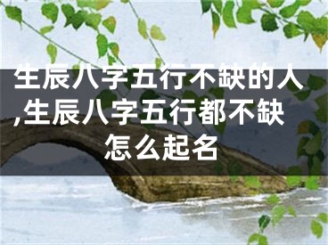 生辰八字五行不缺的人,生辰八字五行都不缺怎么起名