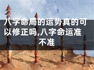 八字命局的运势真的可以修正吗,八字命运准不准