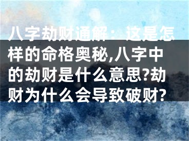 八字劫财通解：这是怎样的命格奥秘,八字中的劫财是什么意思?劫财为什么会导致破财?