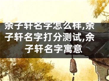 余子轩名字怎么样,余子轩名字打分测试,余子轩名字寓意