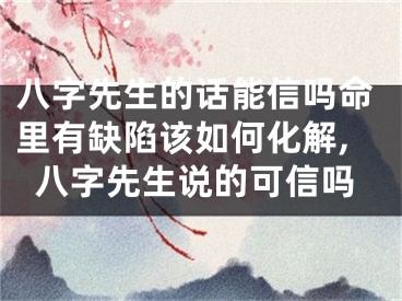 八字先生的话能信吗命里有缺陷该如何化解,八字先生说的可信吗