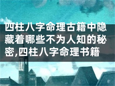 四柱八字命理古籍中隐藏着哪些不为人知的秘密,四柱八字命理书籍