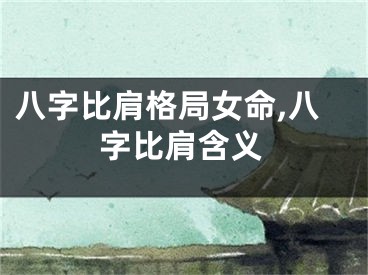 八字比肩格局女命,八字比肩含义