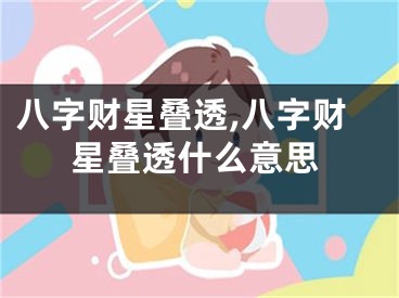 八字财星叠透,八字财星叠透什么意思