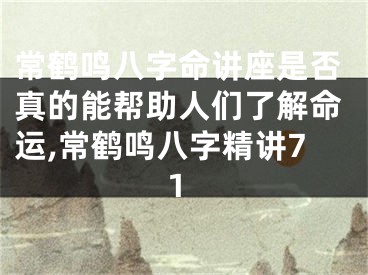 常鹤鸣八字命讲座是否真的能帮助人们了解命运,常鹤鸣八字精讲71