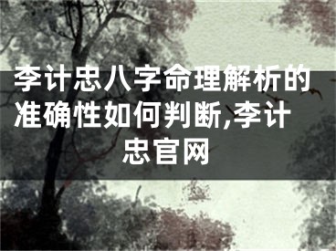 李计忠八字命理解析的准确性如何判断,李计忠官网