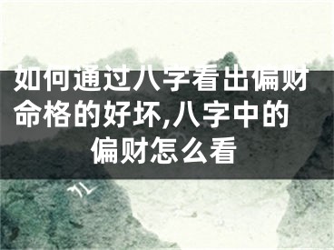 如何通过八字看出偏财命格的好坏,八字中的偏财怎么看