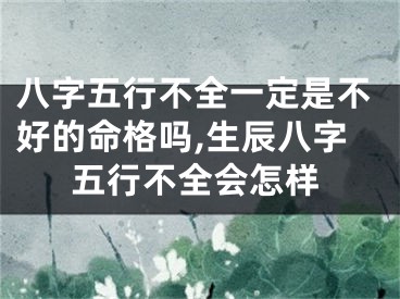 八字五行不全一定是不好的命格吗,生辰八字五行不全会怎样