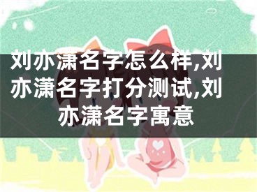 刘亦潇名字怎么样,刘亦潇名字打分测试,刘亦潇名字寓意
