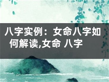 八字实例：女命八字如何解读,女命 八字