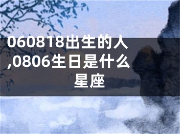 060818出生的人,0806生日是什么星座