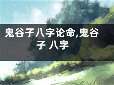 鬼谷子八字论命,鬼谷子 八字