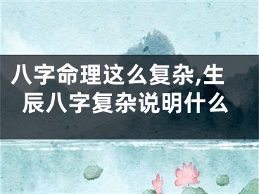 八字命理这么复杂,生辰八字复杂说明什么