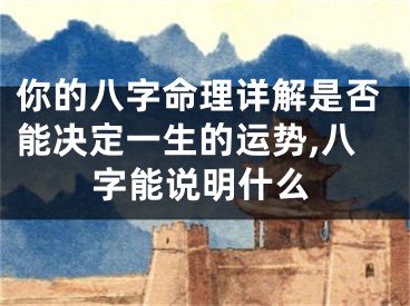 你的八字命理详解是否能决定一生的运势,八字能说明什么