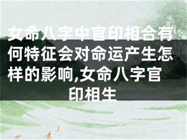 女命八字中官印相合有何特征会对命运产生怎样的影响,女命八字官印相生