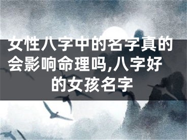 女性八字中的名字真的会影响命理吗,八字好的女孩名字