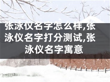 张泳仪名字怎么样,张泳仪名字打分测试,张泳仪名字寓意