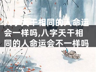 八字天干相同的人命运会一样吗,八字天干相同的人命运会不一样吗