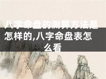 八字命盘的测算方法是怎样的,八字命盘表怎么看