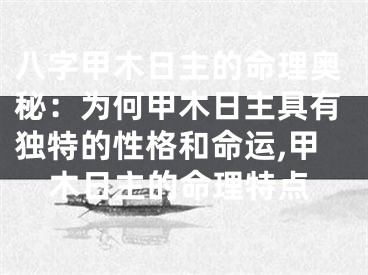 八字甲木日主的命理奥秘：为何甲木日主具有独特的性格和命运,甲木日主的命理特点