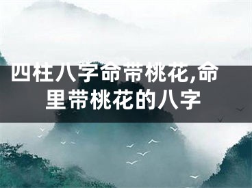四柱八字命带桃花,命里带桃花的八字