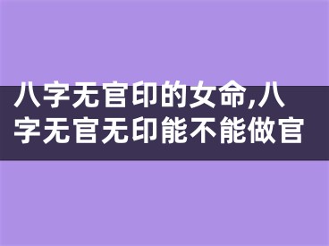 八字无官印的女命,八字无官无印能不能做官