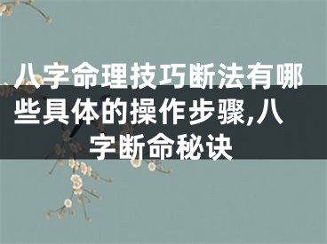 八字命理技巧断法有哪些具体的操作步骤,八字断命秘诀