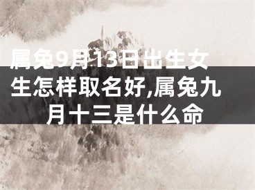 属兔9月13日出生女生怎样取名好,属兔九月十三是什么命