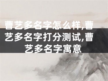 曹艺多名字怎么样,曹艺多名字打分测试,曹艺多名字寓意