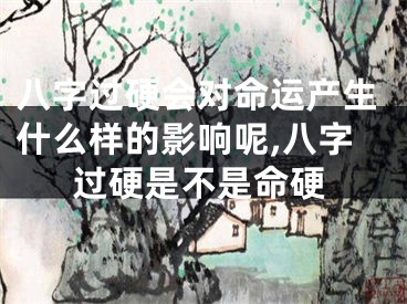 八字过硬会对命运产生什么样的影响呢,八字过硬是不是命硬