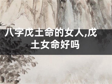 八字戊土命的女人,戊土女命好吗