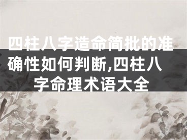 四柱八字造命简批的准确性如何判断,四柱八字命理术语大全