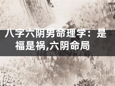八字六阴男命理学：是福是祸,六阴命局