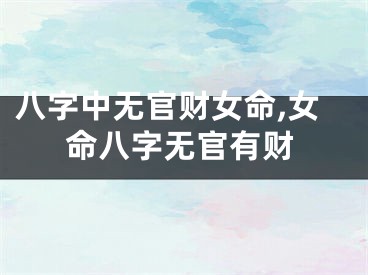 八字中无官财女命,女命八字无官有财