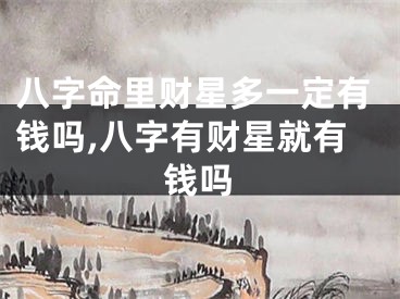八字命里财星多一定有钱吗,八字有财星就有钱吗