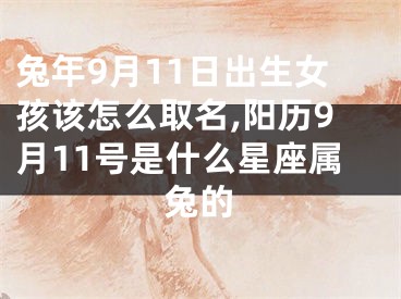 兔年9月11日出生女孩该怎么取名,阳历9月11号是什么星座属兔的