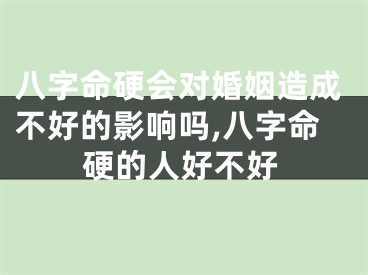 八字命硬会对婚姻造成不好的影响吗,八字命硬的人好不好