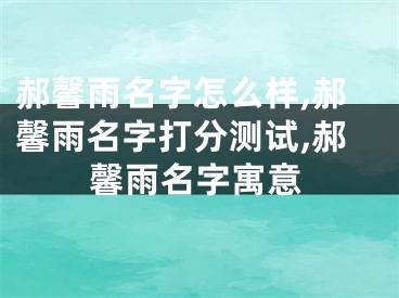 郝馨雨名字怎么样,郝馨雨名字打分测试,郝馨雨名字寓意