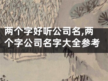 两个字好听公司名,两个字公司名字大全参考