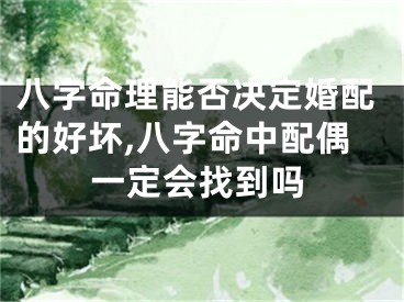 八字命理能否决定婚配的好坏,八字命中配偶一定会找到吗