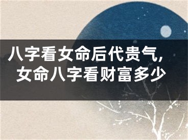 八字看女命后代贵气,女命八字看财富多少