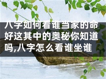 八字如何看谁当家的命好这其中的奥秘你知道吗,八字怎么看谁坐谁