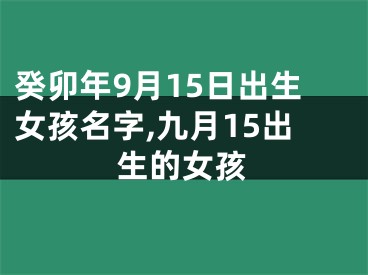 癸卯年9月15日出生女孩名字,九月15出生的女孩