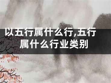 以五行属什么行,五行属什么行业类别