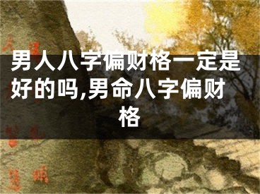 男人八字偏财格一定是好的吗,男命八字偏财格