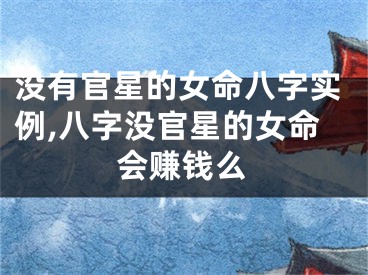 没有官星的女命八字实例,八字没官星的女命会赚钱么