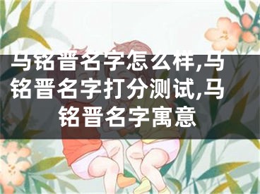 马铭晋名字怎么样,马铭晋名字打分测试,马铭晋名字寓意