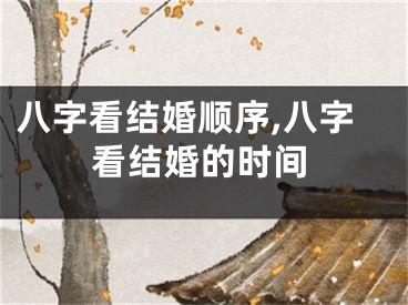 八字看结婚顺序,八字看结婚的时间