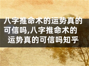 八字推命术的运势真的可信吗,八字推命术的运势真的可信吗知乎
