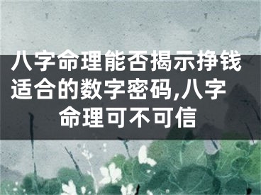 八字命理能否揭示挣钱适合的数字密码,八字命理可不可信